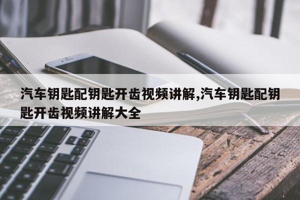 汽车钥匙配钥匙开齿视频讲解,汽车钥匙配钥匙开齿视频讲解大全