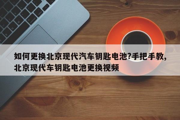 如何更换北京现代汽车钥匙电池?手把手教,北京现代车钥匙电池更换视频