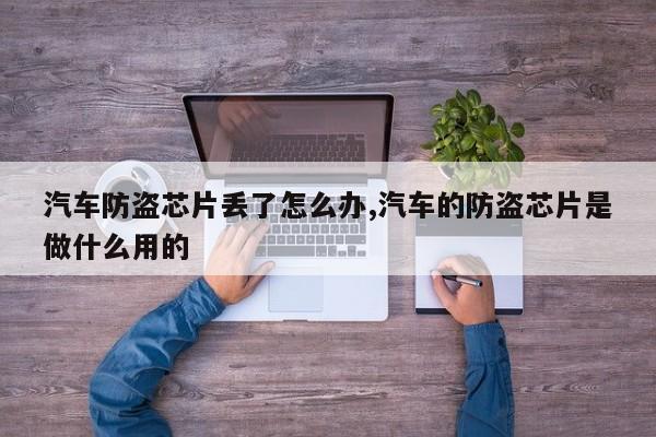 汽车防盗芯片丢了怎么办,汽车的防盗芯片是做什么用的