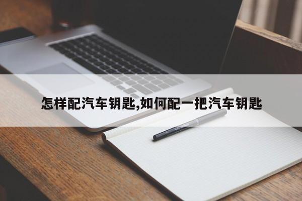 怎样配汽车钥匙,如何配一把汽车钥匙