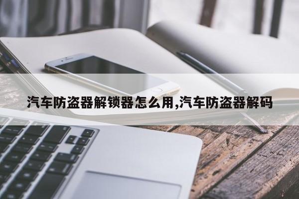 汽车防盗器解锁器怎么用,汽车防盗器解码